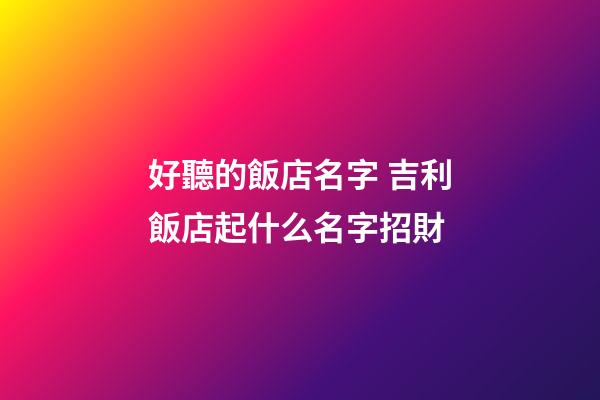好聽的飯店名字 吉利飯店起什么名字招財-第1張-店鋪起名-玄機派